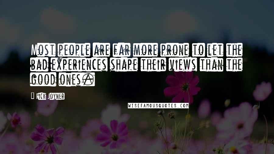 Rick Joyner Quotes: Most people are far more prone to let the bad experiences shape their views than the good ones.