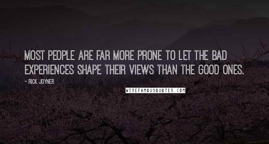 Rick Joyner Quotes: Most people are far more prone to let the bad experiences shape their views than the good ones.