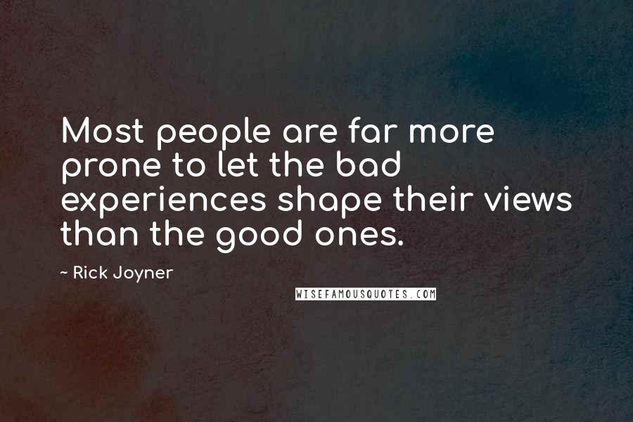 Rick Joyner Quotes: Most people are far more prone to let the bad experiences shape their views than the good ones.