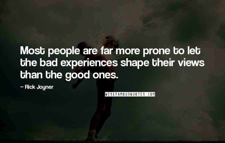 Rick Joyner Quotes: Most people are far more prone to let the bad experiences shape their views than the good ones.