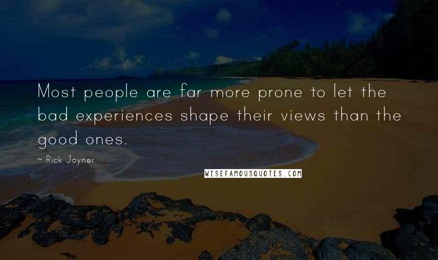 Rick Joyner Quotes: Most people are far more prone to let the bad experiences shape their views than the good ones.