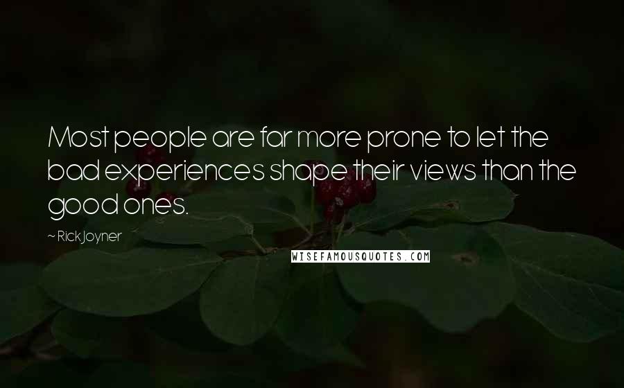 Rick Joyner Quotes: Most people are far more prone to let the bad experiences shape their views than the good ones.