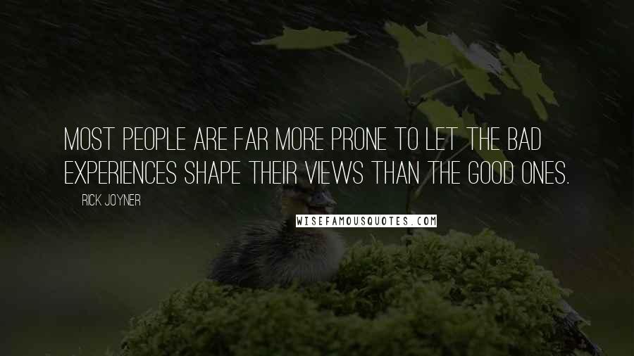 Rick Joyner Quotes: Most people are far more prone to let the bad experiences shape their views than the good ones.