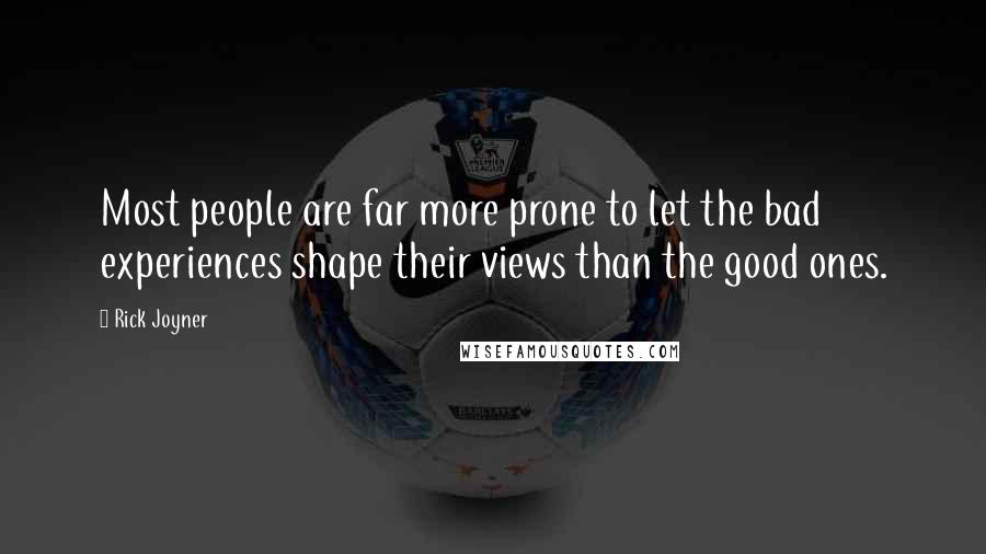 Rick Joyner Quotes: Most people are far more prone to let the bad experiences shape their views than the good ones.