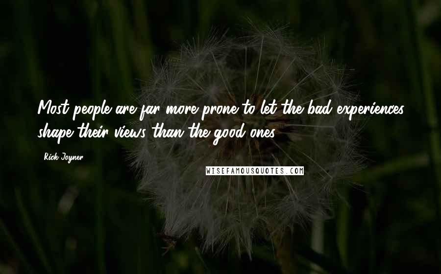 Rick Joyner Quotes: Most people are far more prone to let the bad experiences shape their views than the good ones.