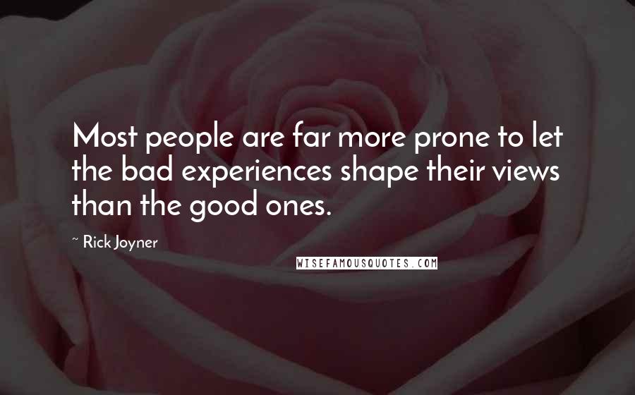 Rick Joyner Quotes: Most people are far more prone to let the bad experiences shape their views than the good ones.