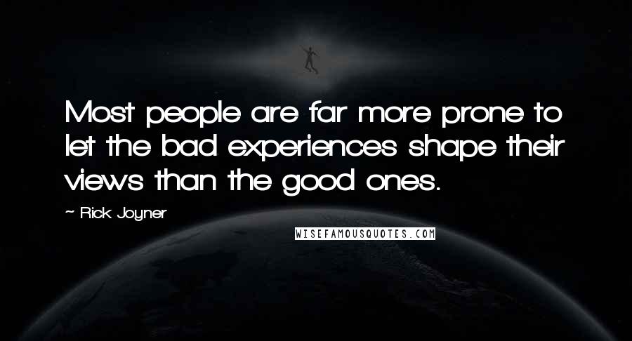 Rick Joyner Quotes: Most people are far more prone to let the bad experiences shape their views than the good ones.