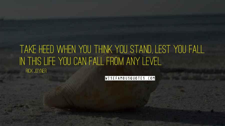 Rick Joyner Quotes: Take heed when you think you stand, lest you fall. In this life you can fall from any level.