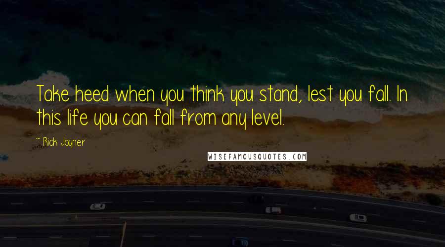 Rick Joyner Quotes: Take heed when you think you stand, lest you fall. In this life you can fall from any level.