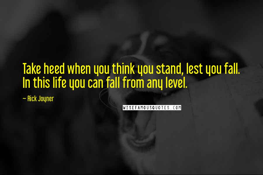 Rick Joyner Quotes: Take heed when you think you stand, lest you fall. In this life you can fall from any level.