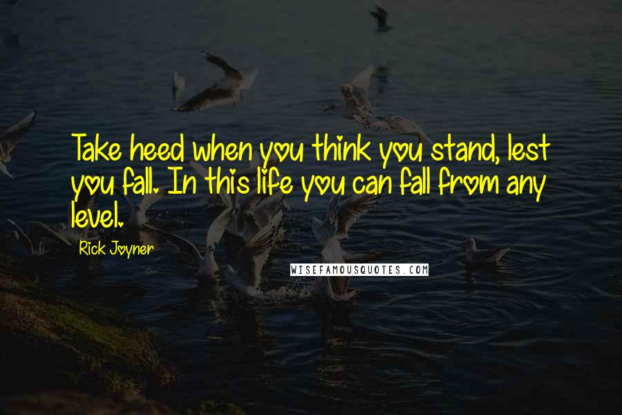 Rick Joyner Quotes: Take heed when you think you stand, lest you fall. In this life you can fall from any level.