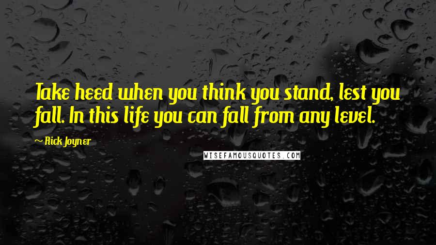 Rick Joyner Quotes: Take heed when you think you stand, lest you fall. In this life you can fall from any level.