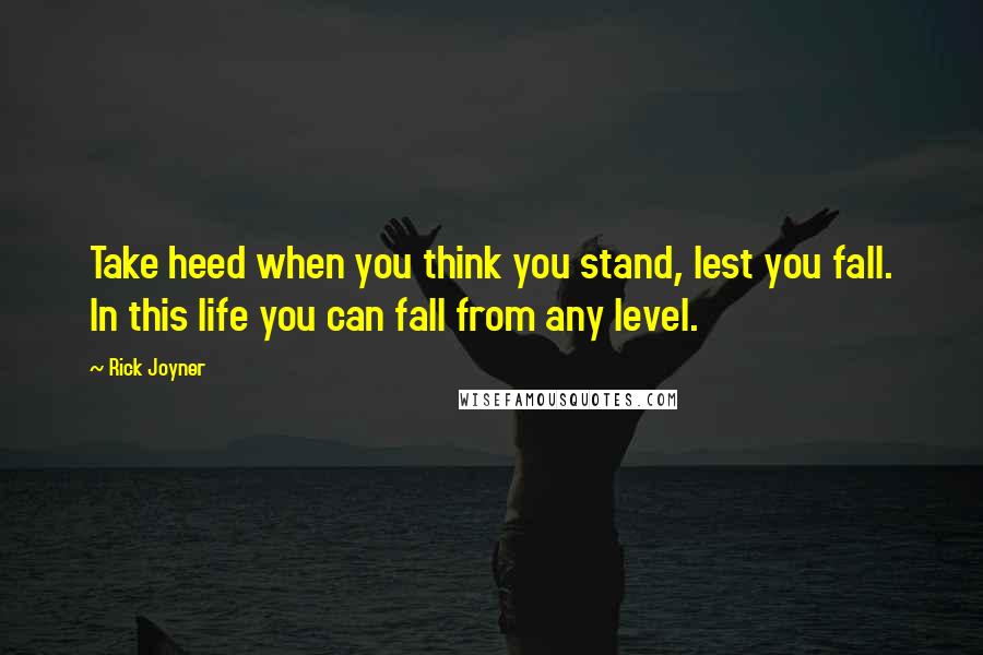 Rick Joyner Quotes: Take heed when you think you stand, lest you fall. In this life you can fall from any level.