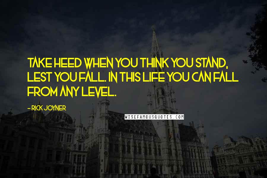 Rick Joyner Quotes: Take heed when you think you stand, lest you fall. In this life you can fall from any level.