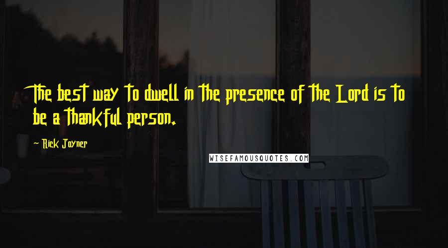 Rick Joyner Quotes: The best way to dwell in the presence of the Lord is to be a thankful person.