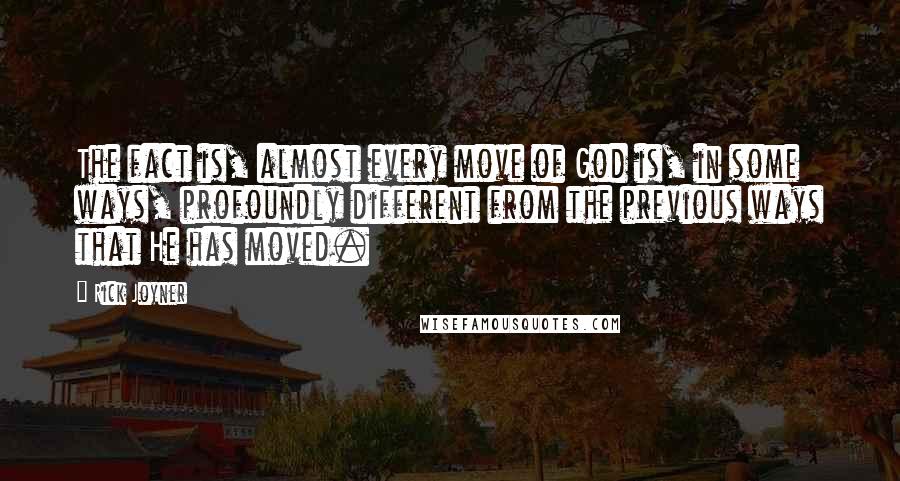 Rick Joyner Quotes: The fact is, almost every move of God is, in some ways, profoundly different from the previous ways that He has moved.