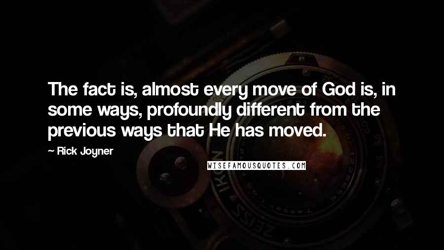 Rick Joyner Quotes: The fact is, almost every move of God is, in some ways, profoundly different from the previous ways that He has moved.