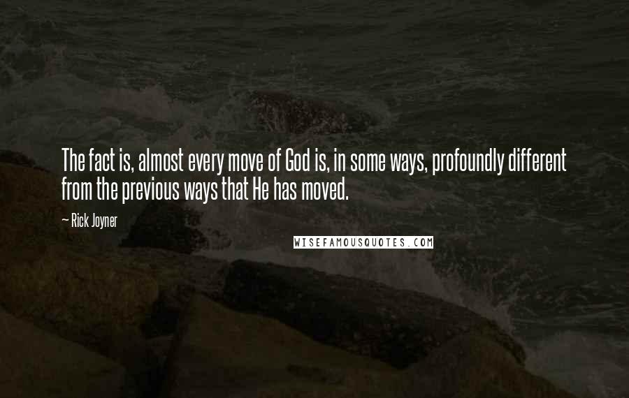 Rick Joyner Quotes: The fact is, almost every move of God is, in some ways, profoundly different from the previous ways that He has moved.