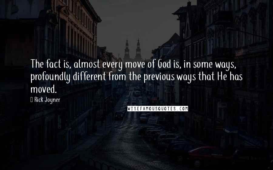 Rick Joyner Quotes: The fact is, almost every move of God is, in some ways, profoundly different from the previous ways that He has moved.