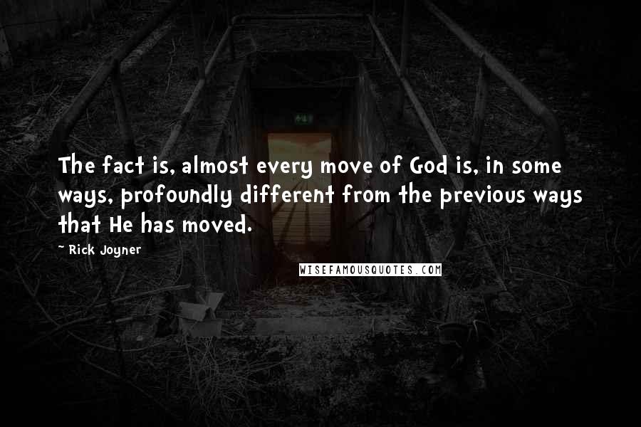 Rick Joyner Quotes: The fact is, almost every move of God is, in some ways, profoundly different from the previous ways that He has moved.