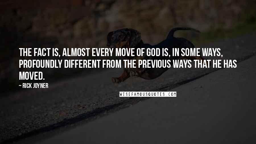 Rick Joyner Quotes: The fact is, almost every move of God is, in some ways, profoundly different from the previous ways that He has moved.