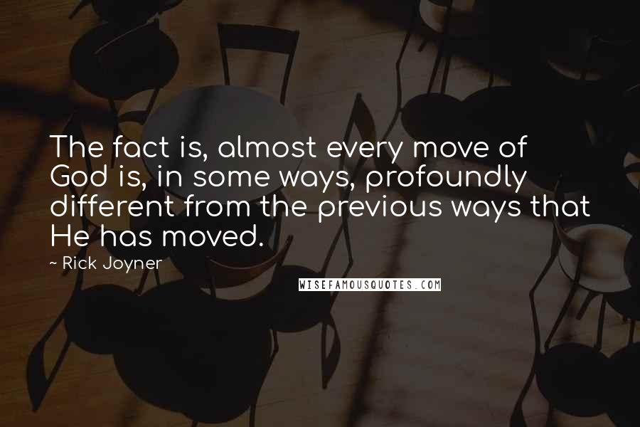 Rick Joyner Quotes: The fact is, almost every move of God is, in some ways, profoundly different from the previous ways that He has moved.