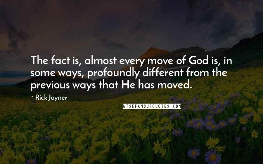 Rick Joyner Quotes: The fact is, almost every move of God is, in some ways, profoundly different from the previous ways that He has moved.