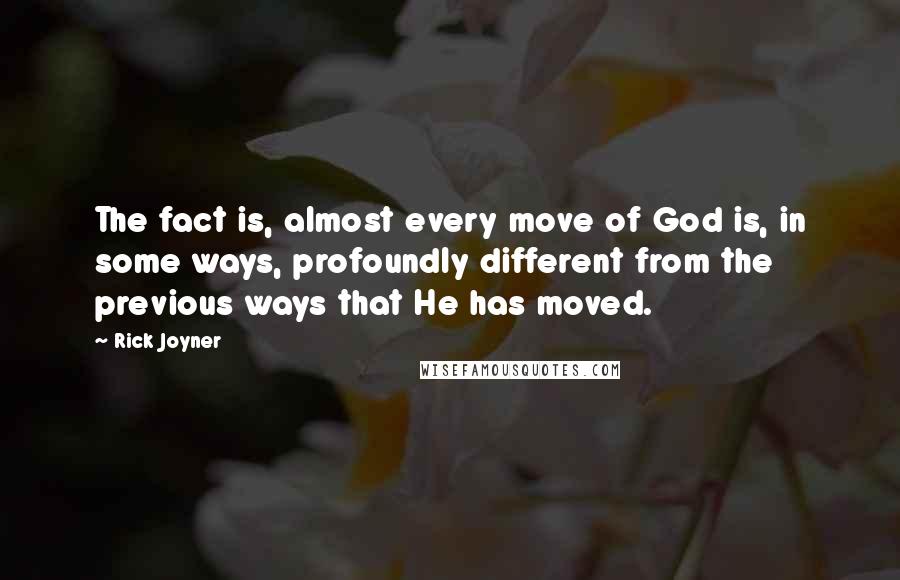 Rick Joyner Quotes: The fact is, almost every move of God is, in some ways, profoundly different from the previous ways that He has moved.
