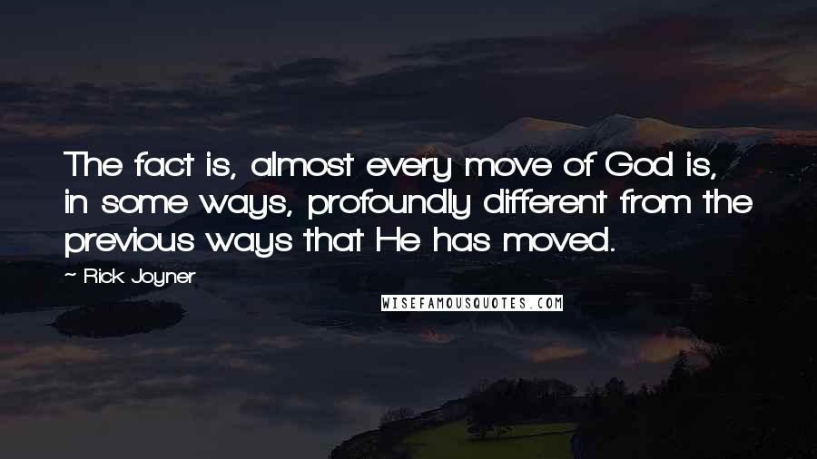 Rick Joyner Quotes: The fact is, almost every move of God is, in some ways, profoundly different from the previous ways that He has moved.