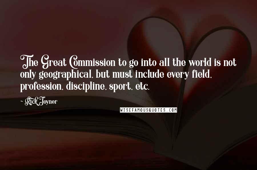 Rick Joyner Quotes: The Great Commission to go into all the world is not only geographical, but must include every field, profession, discipline, sport, etc.