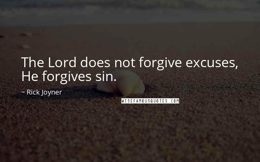 Rick Joyner Quotes: The Lord does not forgive excuses, He forgives sin.