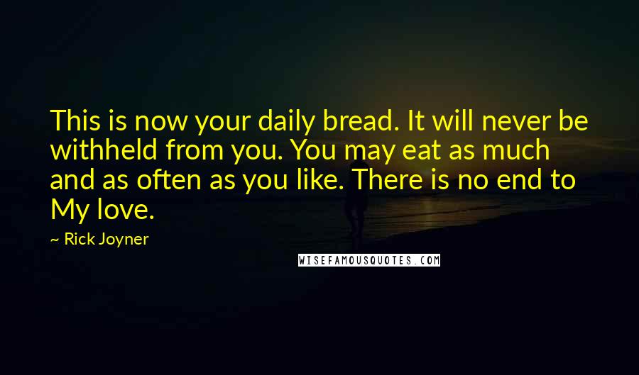 Rick Joyner Quotes: This is now your daily bread. It will never be withheld from you. You may eat as much and as often as you like. There is no end to My love.