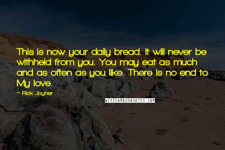 Rick Joyner Quotes: This is now your daily bread. It will never be withheld from you. You may eat as much and as often as you like. There is no end to My love.