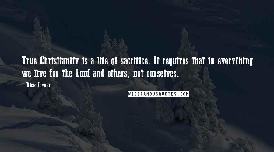 Rick Joyner Quotes: True Christianity is a life of sacrifice. It requires that in everything we live for the Lord and others, not ourselves.