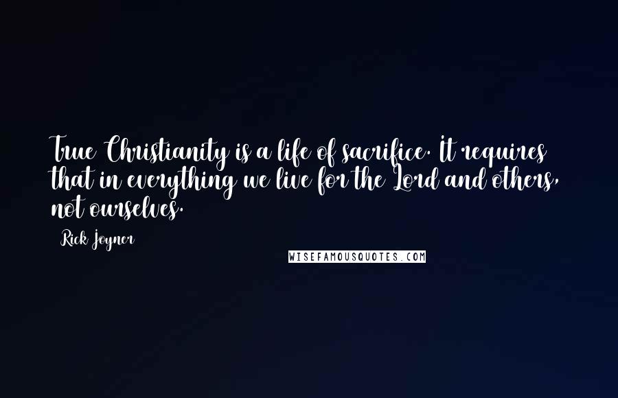 Rick Joyner Quotes: True Christianity is a life of sacrifice. It requires that in everything we live for the Lord and others, not ourselves.