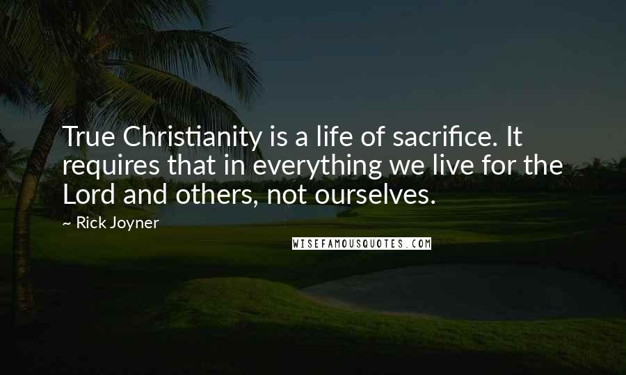 Rick Joyner Quotes: True Christianity is a life of sacrifice. It requires that in everything we live for the Lord and others, not ourselves.