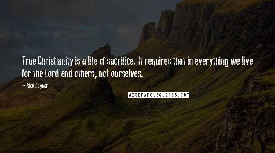 Rick Joyner Quotes: True Christianity is a life of sacrifice. It requires that in everything we live for the Lord and others, not ourselves.