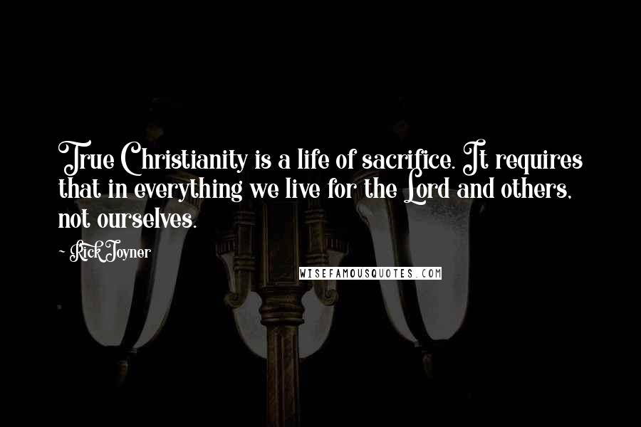 Rick Joyner Quotes: True Christianity is a life of sacrifice. It requires that in everything we live for the Lord and others, not ourselves.