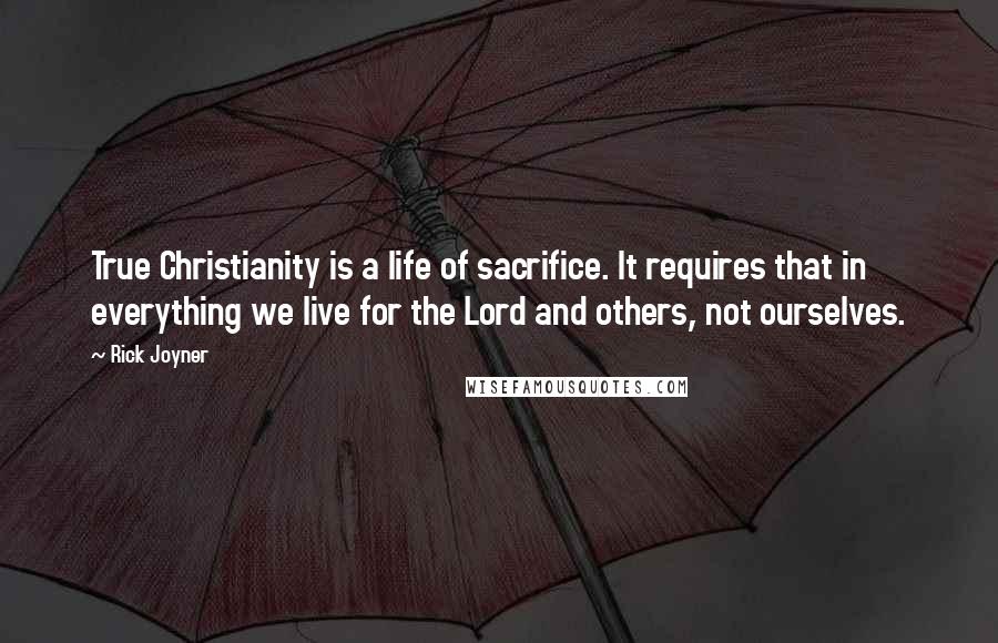 Rick Joyner Quotes: True Christianity is a life of sacrifice. It requires that in everything we live for the Lord and others, not ourselves.