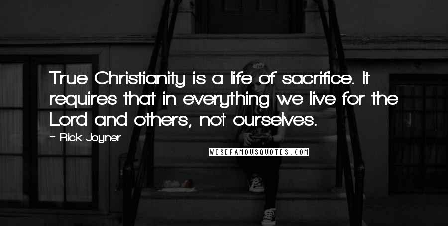 Rick Joyner Quotes: True Christianity is a life of sacrifice. It requires that in everything we live for the Lord and others, not ourselves.