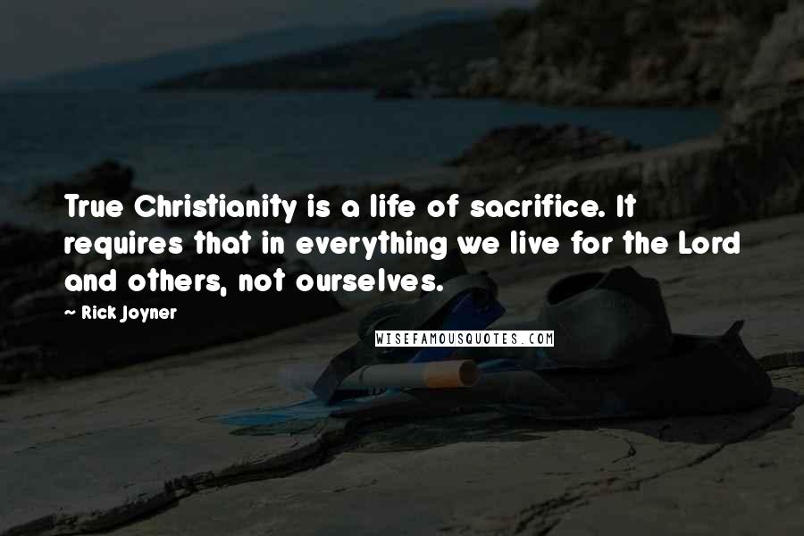 Rick Joyner Quotes: True Christianity is a life of sacrifice. It requires that in everything we live for the Lord and others, not ourselves.