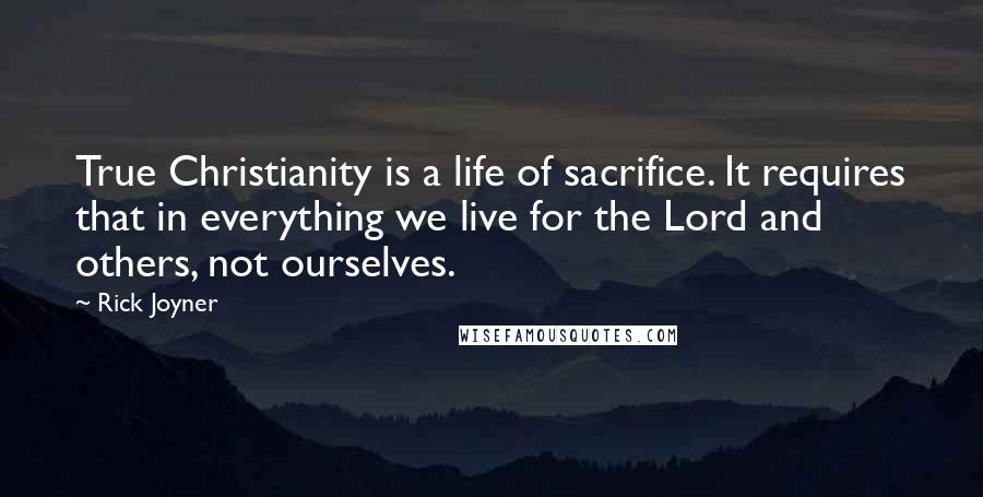 Rick Joyner Quotes: True Christianity is a life of sacrifice. It requires that in everything we live for the Lord and others, not ourselves.