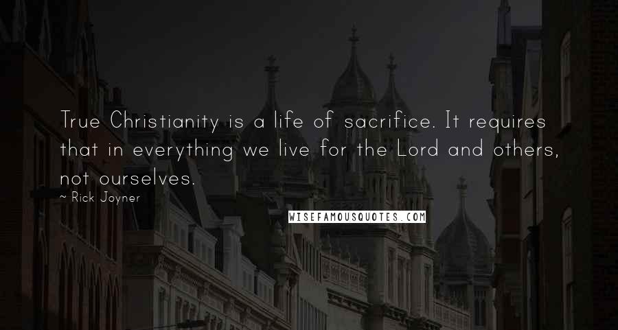 Rick Joyner Quotes: True Christianity is a life of sacrifice. It requires that in everything we live for the Lord and others, not ourselves.