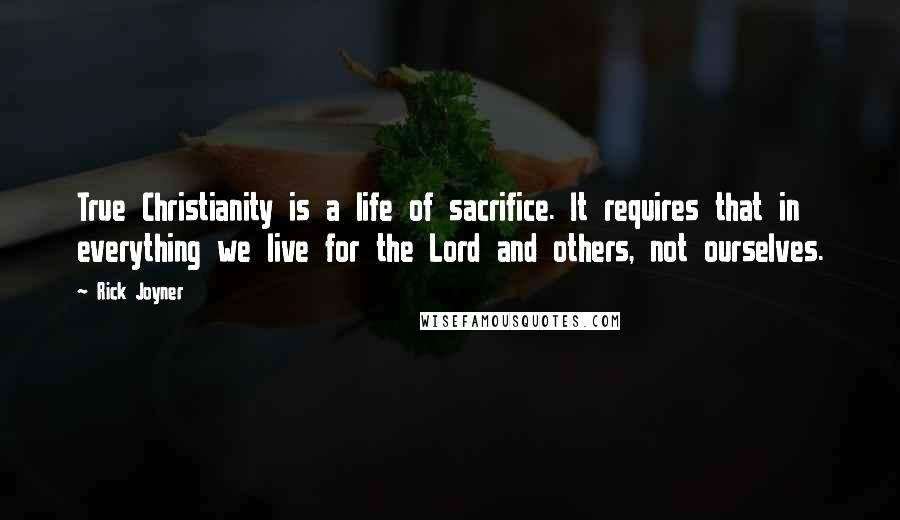 Rick Joyner Quotes: True Christianity is a life of sacrifice. It requires that in everything we live for the Lord and others, not ourselves.