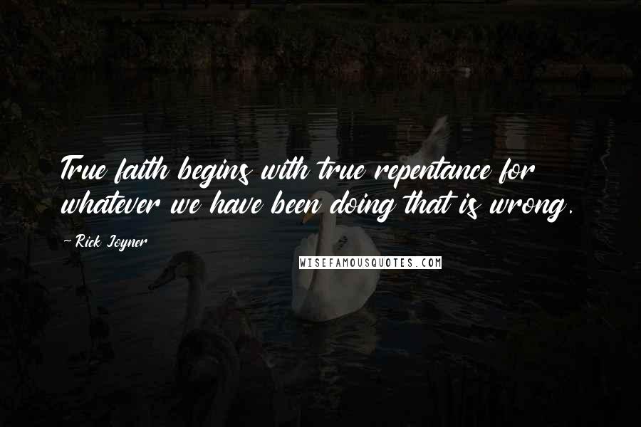 Rick Joyner Quotes: True faith begins with true repentance for whatever we have been doing that is wrong.