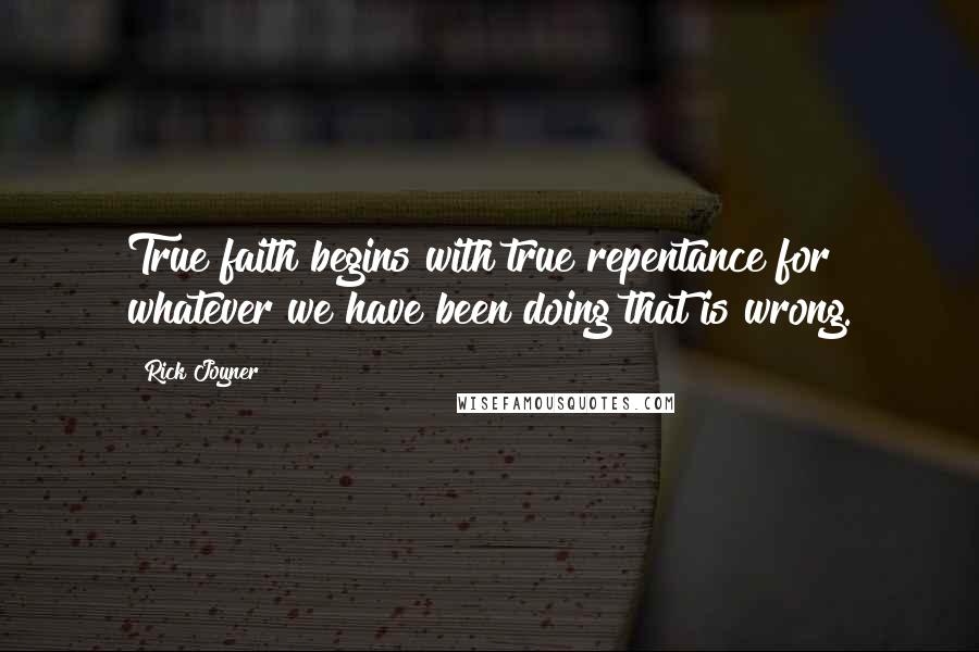 Rick Joyner Quotes: True faith begins with true repentance for whatever we have been doing that is wrong.