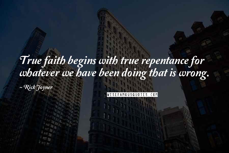 Rick Joyner Quotes: True faith begins with true repentance for whatever we have been doing that is wrong.