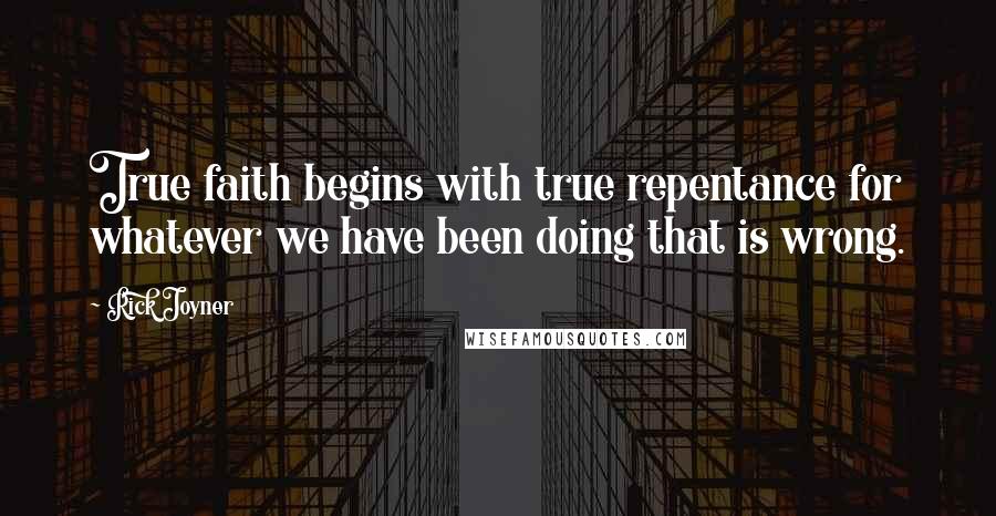 Rick Joyner Quotes: True faith begins with true repentance for whatever we have been doing that is wrong.