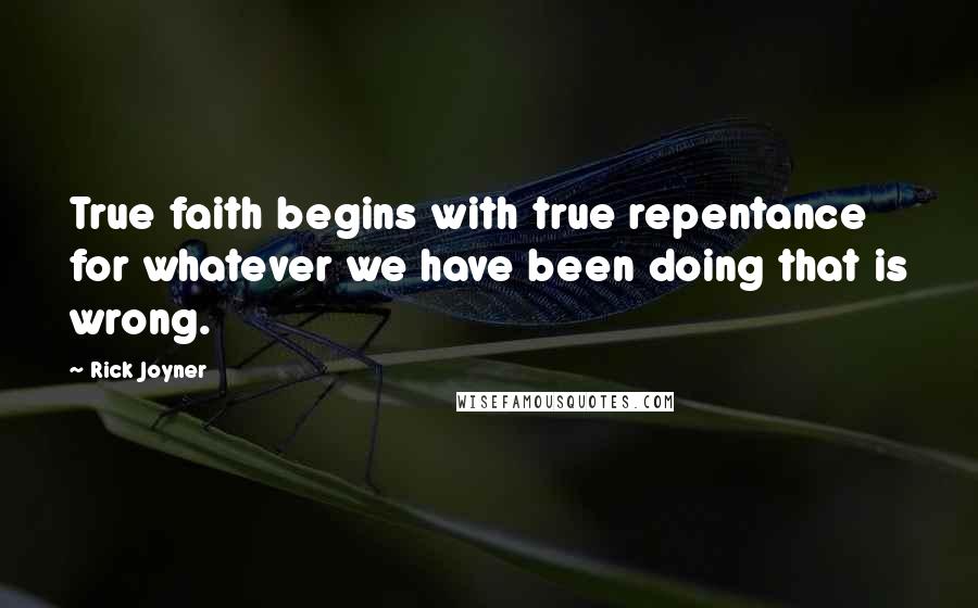 Rick Joyner Quotes: True faith begins with true repentance for whatever we have been doing that is wrong.