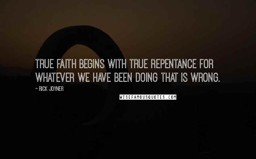 Rick Joyner Quotes: True faith begins with true repentance for whatever we have been doing that is wrong.